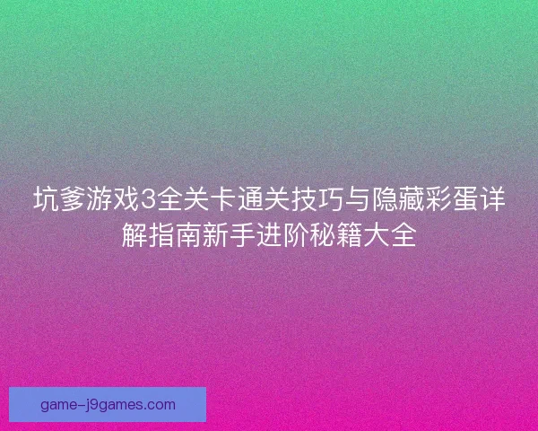 坑爹游戏3全关卡通关技巧与隐藏彩蛋详解指南新手进阶秘籍大全