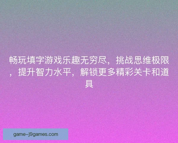 畅玩填字游戏乐趣无穷尽，挑战思维极限，提升智力水平，解锁更多精彩关卡和道具