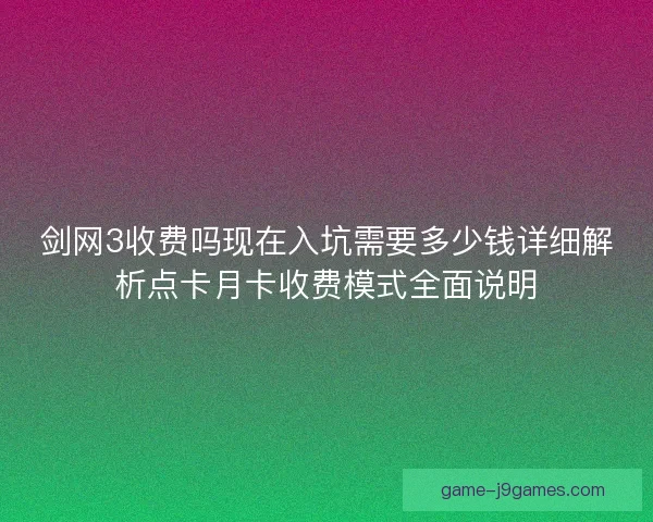剑网3收费吗现在入坑需要多少钱详细解析点卡月卡收费模式全面说明