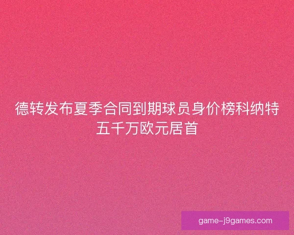 德转发布夏季合同到期球员身价榜科纳特五千万欧元居首
