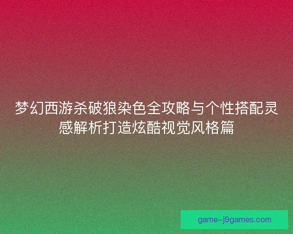 梦幻西游杀破狼染色全攻略与个性搭配灵感解析打造炫酷视觉风格篇