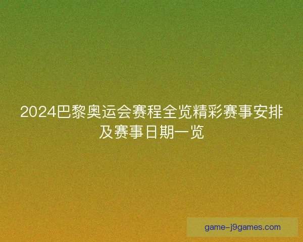 2024巴黎奥运会赛程全览精彩赛事安排及赛事日期一览