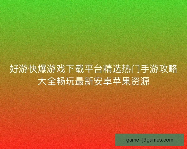 好游快爆游戏下载平台精选热门手游攻略大全畅玩最新安卓苹果资源