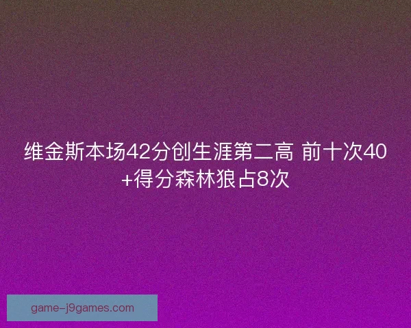 维金斯本场42分创生涯第二高 前十次40+得分森林狼占8次