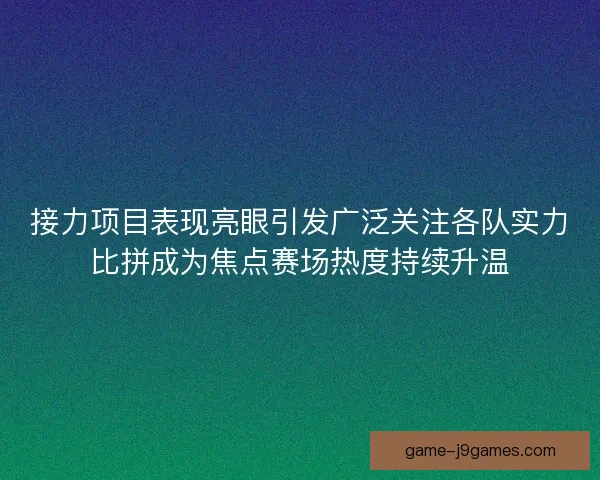 接力项目表现亮眼引发广泛关注各队实力比拼成为焦点赛场热度持续升温