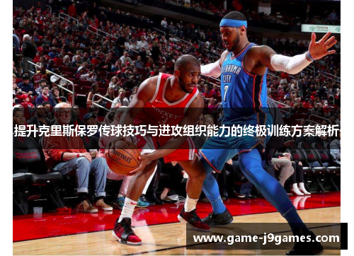 提升克里斯保罗传球技巧与进攻组织能力的终极训练方案解析