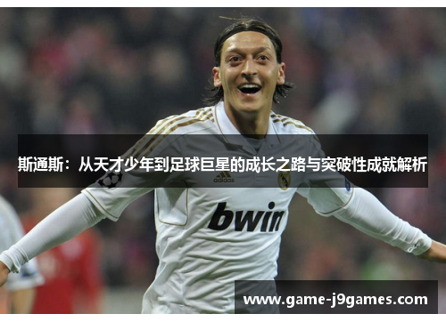 斯通斯：从天才少年到足球巨星的成长之路与突破性成就解析