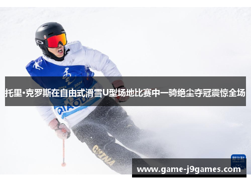 托里·克罗斯在自由式滑雪U型场地比赛中一骑绝尘夺冠震惊全场