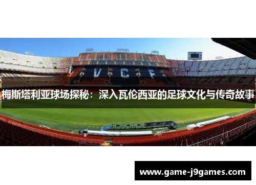 梅斯塔利亚球场探秘：深入瓦伦西亚的足球文化与传奇故事