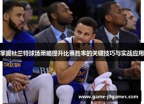 掌握杜兰特球场策略提升比赛胜率的关键技巧与实战应用