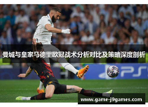 曼城与皇家马德里欧冠战术分析对比及策略深度剖析