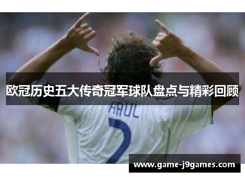 欧冠历史五大传奇冠军球队盘点与精彩回顾
