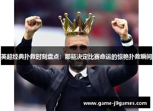 英超经典扑救时刻盘点：那些决定比赛命运的惊艳扑救瞬间