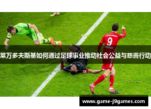 莱万多夫斯基如何通过足球事业推动社会公益与慈善行动