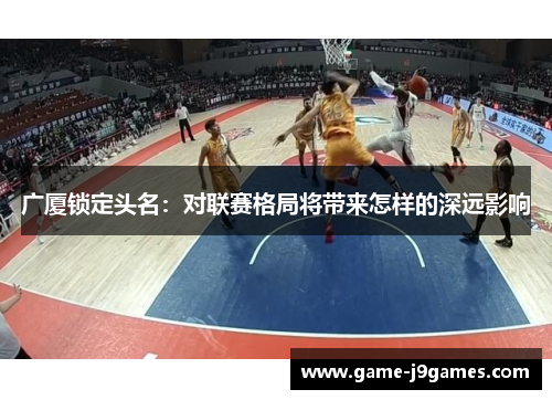 广厦锁定头名：对联赛格局将带来怎样的深远影响