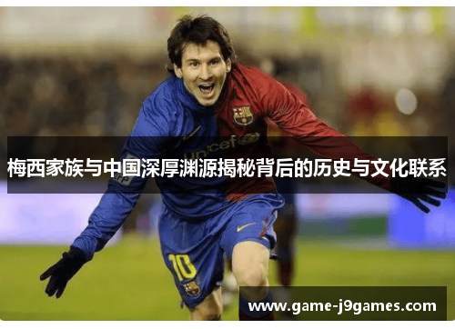 梅西家族与中国深厚渊源揭秘背后的历史与文化联系