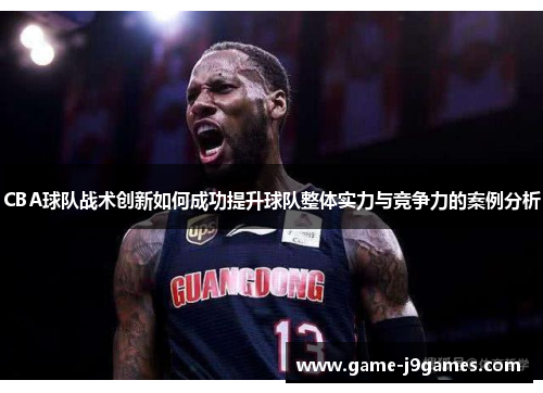 CBA球队战术创新如何成功提升球队整体实力与竞争力的案例分析