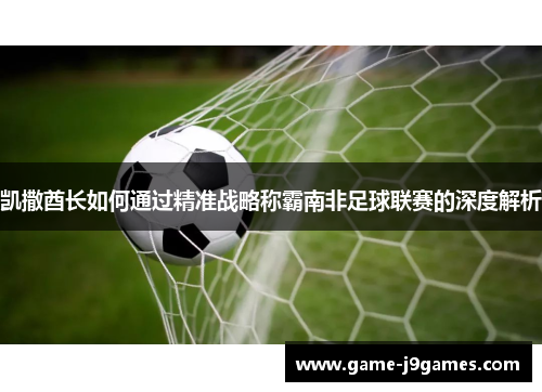 凯撒酋长如何通过精准战略称霸南非足球联赛的深度解析