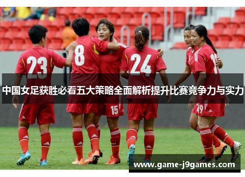 中国女足获胜必看五大策略全面解析提升比赛竞争力与实力