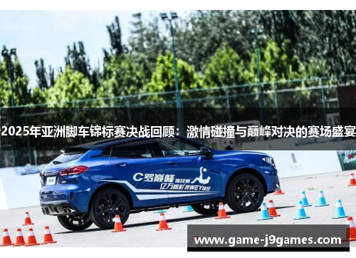 2025年亚洲脚车锦标赛决战回顾:激情碰撞与巅峰对决的赛场盛宴