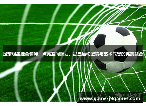 足球明星挂画装饰，点亮空间魅力，彰显运动激情与艺术气息的完美融合