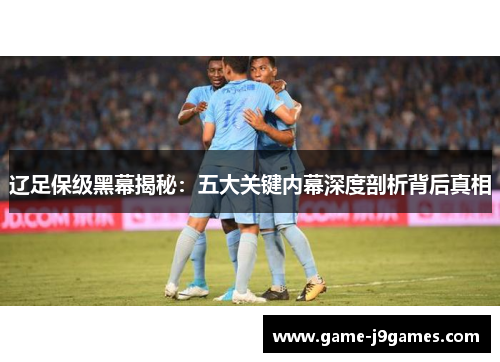 辽足保级黑幕揭秘：五大关键内幕深度剖析背后真相