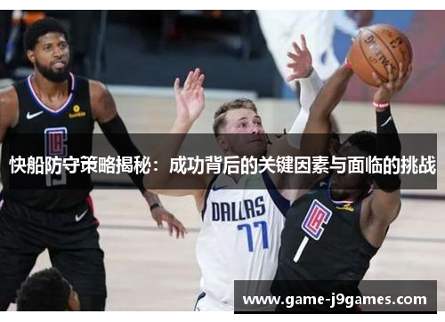 快船防守策略揭秘：成功背后的关键因素与面临的挑战