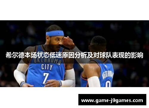 希尔德本场状态低迷原因分析及对球队表现的影响
