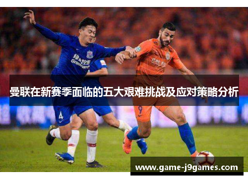 曼联在新赛季面临的五大艰难挑战及应对策略分析