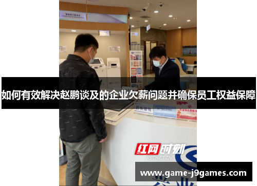 如何有效解决赵鹏谈及的企业欠薪问题并确保员工权益保障