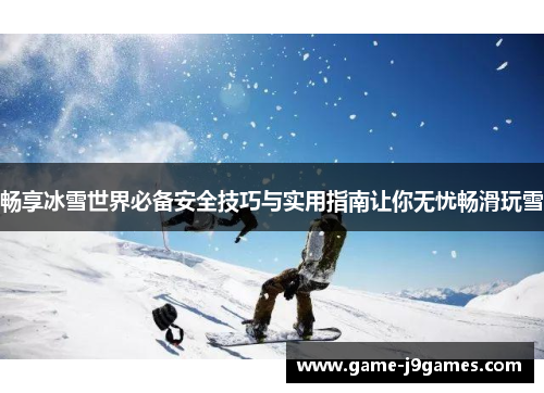 畅享冰雪世界必备安全技巧与实用指南让你无忧畅滑玩雪