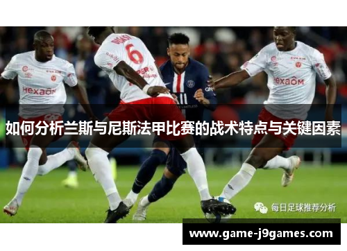 如何分析兰斯与尼斯法甲比赛的战术特点与关键因素