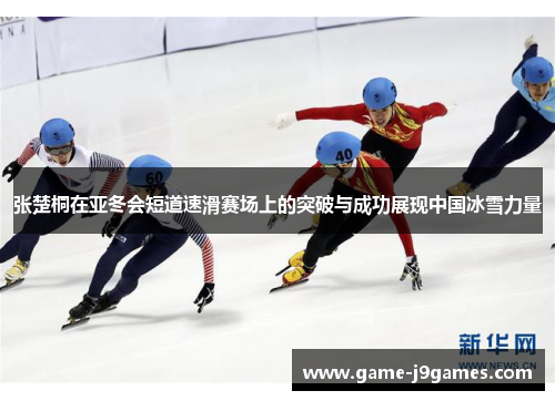 张楚桐在亚冬会短道速滑赛场上的突破与成功展现中国冰雪力量