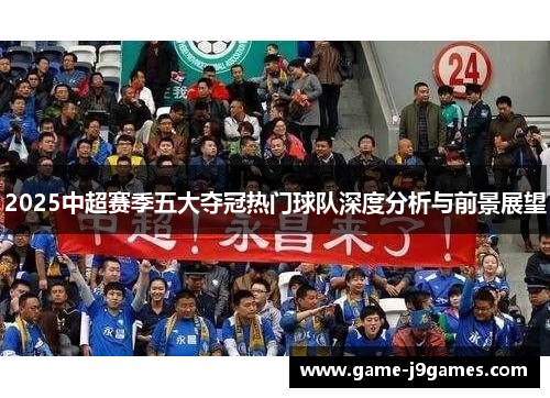 2025中超赛季五大夺冠热门球队深度分析与前景展望
