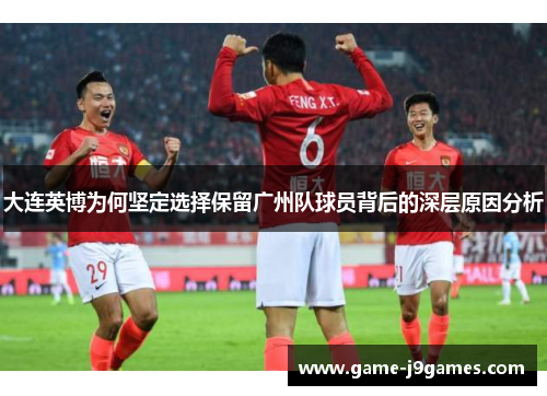 大连英博为何坚定选择保留广州队球员背后的深层原因分析