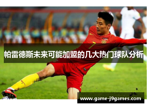 帕雷德斯未来可能加盟的几大热门球队分析