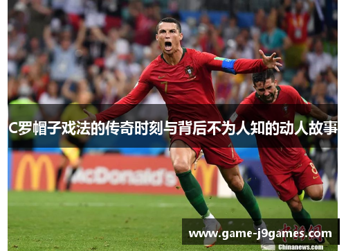 C罗帽子戏法的传奇时刻与背后不为人知的动人故事