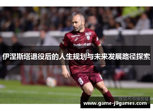 伊涅斯塔退役后的人生规划与未来发展路径探索