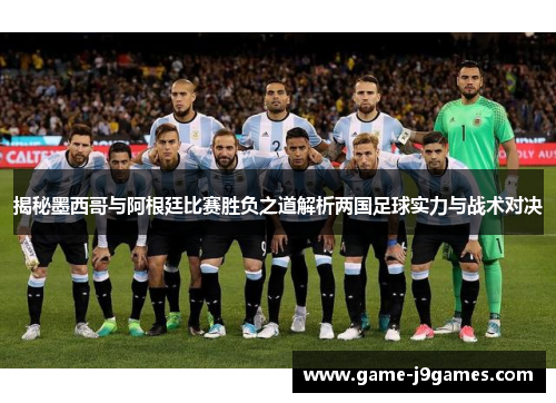 揭秘墨西哥与阿根廷比赛胜负之道解析两国足球实力与战术对决