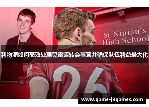 利物浦如何高效处理莫雷诺转会事宜并确保队伍利益最大化
