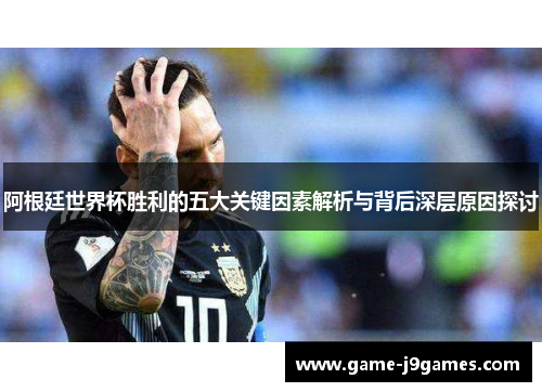 阿根廷世界杯胜利的五大关键因素解析与背后深层原因探讨